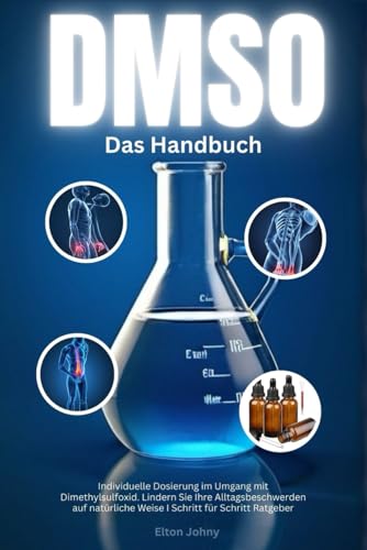 Das DMSO Handbuch: Individuelle Dosierung im Umgang mit Dimethylsulfoxid. Lindern Sie Ihre Alltagsbeschwerden auf natürliche Weise I Schritt für Schritt Ratgeber