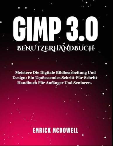 GIMP 3.0 BENUTZERHANDBUCH: Meistere die digitale Bildbearbeitung und Design: Ein umfassendes Schritt-für-Schritt-Handbuch für Anfänger und Senioren.