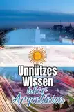 Unnützes Wissen über Argentinien: Kuriose Fakten über Kunst, Kultur, Politik und Geschichte Argentiniens