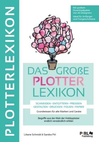 DAS GROẞE PLOTTERLEXIKON - Grundwissen für alle Marken und Geräte, Begriffe aus der Welt der Hobbyplotter endlich verständlich erklärt:: SCHNEIDEN ENTGITTERN PRESSEN GESTALTEN DRUCKEN FOLIEN PAPIER