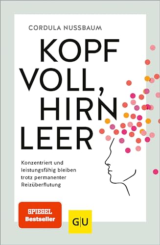 Kopf voll, Hirn leer: Konzentriert und leistungsfähig bleiben trotz permanenter Reizüberflutung