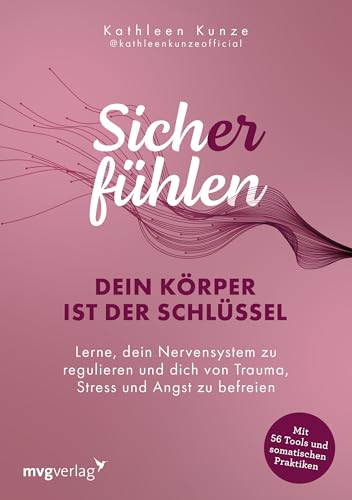 Sich(er) fühlen: Dein Körper ist der Schlüssel: Lerne, dein Nervensystem zu regulieren und dich von Trauma, Stress und Angst zu befreien | 56 somatische Tools zur Nervensystemregulation