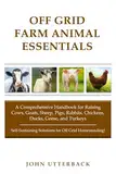 Off Grid Farm Animal Essentials: A Comprehensive Handbook for Raising Cows, Goats, Sheep, Pigs, Rabbits, Chickens, Ducks, Geese, and Turkeys -- ... off Grid Homesteading! (Off Grid Essentials)