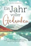 Ein Jahr voller Gedanken: 365 tägliche Weisheiten und Inspirationen der größten Denker und Dichter für mehr Wohlbefinden, Gelassenheit und Optimismus im Leben