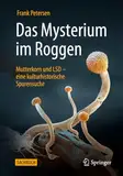 Das Mysterium im Roggen: Mutterkorn und LSD - eine kulturhistorische Spurensuche