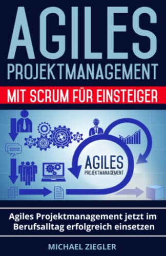 Agiles Projektmanagement mit Scrum für Einsteiger: Agiles Projektmanagement jetzt im Berufsalltag erfolgreich einsetzen