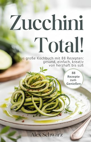 Zucchini total! 88 Rezepte zum Genießen – Von herzhaft bis süß, von einfach bis raffiniert.