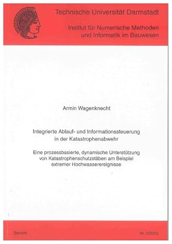 Integrierte Ablauf- und Informationssteuerung in der Katastrophenabwehr: Eine prozessbasierte, dynamische Unterstützung von Katastrophenschutzstäben ... Methoden und Informatik im Bauwesen)