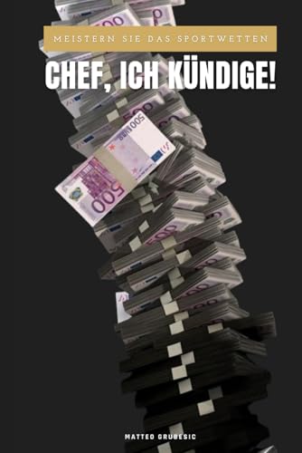 Chef, ich kündige!: Meistern Sie das Sportwetten