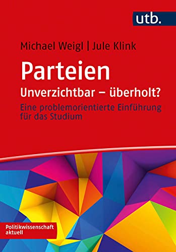 Parteien: Unverzichtbar – überholt?: Eine problemorientierte Einführung für das Studium (Politikwissenschaft aktuell)