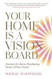 Your Home Is a Vision Board: Harness the Secret Manifesting Power of Your Home