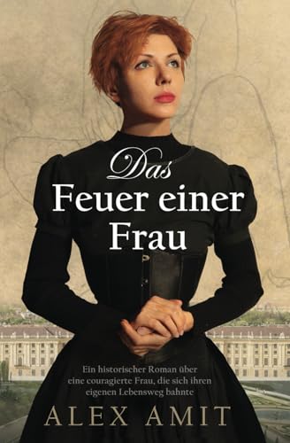 Das Feuer einer Frau: Ein historischer Roman über eine couragierte Frau, die sich ihren eigenen Lebensweg bahnte