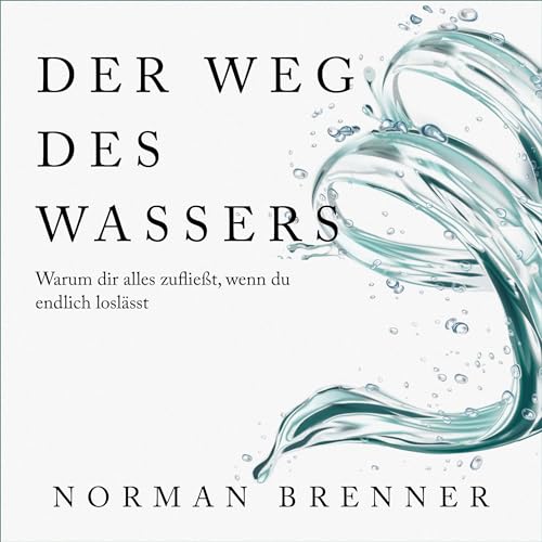 Der Weg des Wassers - Warum dir alles zufließt, wenn du endlich loslässt