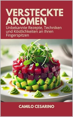 Versteckte Aromen: Unbekannte Rezepte, Techniken und Köstlichkeiten an Ihren Fingerspitzen (Roh und ungefiltert)