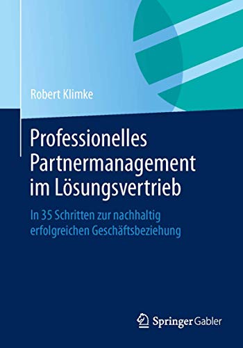 Professionelles Partnermanagement im Lösungsvertrieb: In 35 Schritten zur nachhaltig erfolgreichen Geschäftsbeziehung