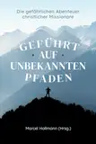 Geführt auf unbekannten Pfaden: Die gefährlichen Abenteuer christlicher Missionare