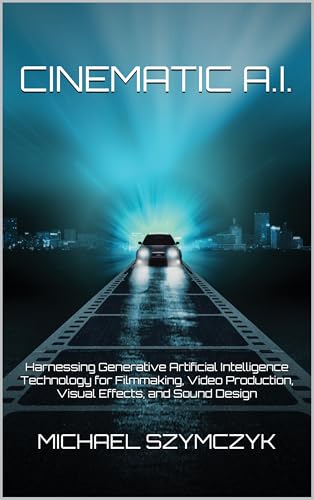 Cinematic A.I.: Harnessing Generative Artificial Intelligence Technology for Filmmaking, Video Production, Visual Effects, and Sound Design (Independent ... Michael Szymczyk Book 3) (English Edition)