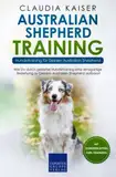 Australian Shepherd Training - Hundetraining für Deinen Australian Shepherd: Wie Du durch gezieltes Hundetraining eine einzigartige Beziehung zu Deinem Hund aufbaust