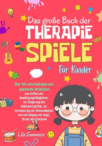 Therapiespiele Für Kinder: Über 100 unterhaltsame und spannende Aktivitäten zur Förderung von Bewältigungsfähigkeiten, Selbstwertgefühl, Kommunikation und dem Umgang mit Angst, Stress und Emotionen
