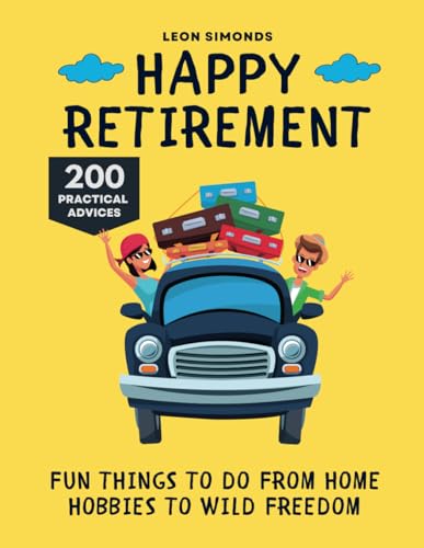 Happy Retirement: Fun Things to Do from Home Hobbies to Wild Freedom