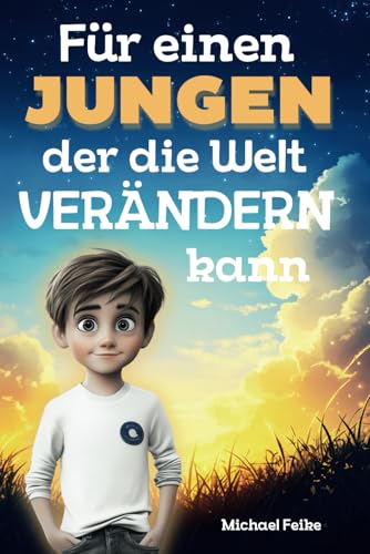 Für einen Jungen, der die Welt verändern kann: Ein Kinderbuch über Mut, innere Stärke und Freundschaft: Hilft Jungen, Selbstvertrauen zu entwickeln, ... ihre einzigartigen Fähigkeiten zu entfalten.