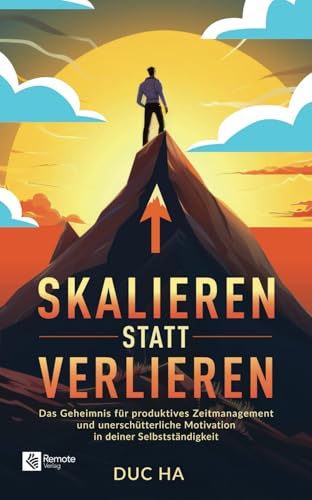 Skalieren statt verlieren: Das Geheimnis für produktives Zeitmanagement und unerschütterliche Motivation in deiner Selbstständigkeit