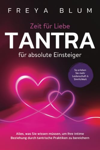 Tantra für absolute Einsteiger: Alles, was Sie wissen müssen, um Ihre intime Beziehung durch tantrische Praktiken zu bereichern. So erleben Sie mehr Leidenschaft und Sinnlichkeit