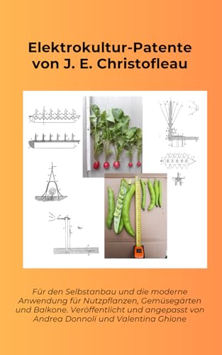 Elektrokultur-Patente von J. E. Christofleau: Für den Selbstanbau und die moderne Anwendung für Nutzpflanzen, Gemüsegärten und Balkone. Veröffentlicht ... von Andrea Donnoli und Valentina Ghione.