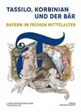 Tassilo, Korbinian und der Bär: Bayern im frühen Mittelalter. Katalog zur Bayerischen Landesausstellung 2024 (Bayerische Geschichte)