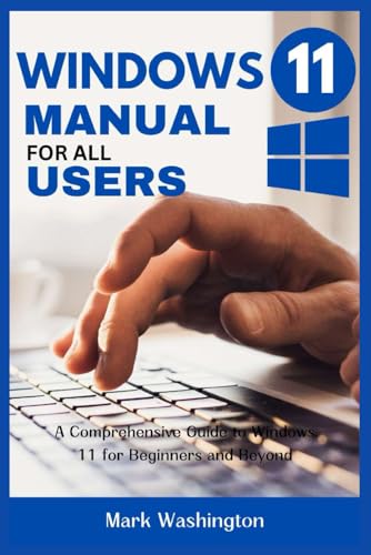 WINDOWS 11 MANUAL FOR ALL USERS: A Comprehensive Guide to Windows 11 for Beginners and Beyond