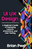 UI UX Design: A Beginner’s Guide to Mastering Layouts, Interactions, and User Testing