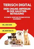 Tierisch digital: Baue dein Online-Imperium in der Haustierbetreuung auf: Die ultimative Geschäftsidee für Deinen Start in die Selbständigkeit (Business-Ideen 1)