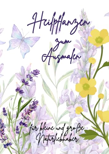 Heilpflanzen zum Ausmalen.: Ein Malbuch für kleine und große Naturliebhaber. 29 Pflanzen mit Bezeichnung zum Kennenlernen der Natur sowie Platz zum Selbstzeichnen der Lieblingsheilpflanze.