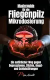 Masterguide für die Fliegenpilz Mikrodosierung: Ein natürlicher Weg gegen Depressionen, Süchte, Angst- und Schlafstörungen