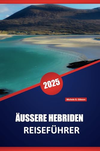 ÄUSSERE HEBRIDEN REISEFÜHRER 2025: Erkundung der schottischen Inseln, praktische Tipps, malerische Routen, lokale Kultur und Outdoor-Abenteuer
