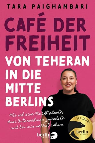 Café der Freiheit: Von Teheran in die Mitte Berlins: Wie ich eine Flucht plante, drei Unternehmen gründete und bei mir selbst ankam