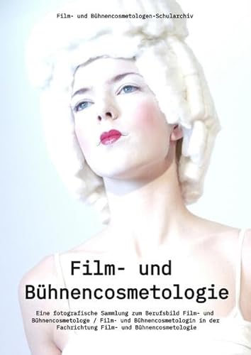 Film- und Bühnencosmetologie: Eine fotografische Sammlung zum Berufsbild Film- und Bühnencosmetologe / Film- und Bühnencosmetologin in der Fachrichtung Film- und Bühnencosmetologie