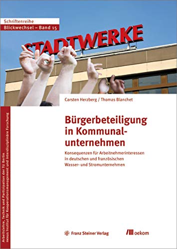 Bürgerbeteiligung in Kommunalunternehmen: Konsequenzen für Arbeitnehmerinteressen in deutschen und französischen Wasser- und Stromunternehmen (Blickwechsel)