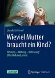 Wieviel Mutter braucht ein Kind?: Bindung — Bildung — Betreuung: öffentlich und privat