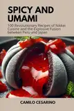 Spicy and Umami: 100 Revolutionary Recipes of Nikkei Cuisine and the Explosive Fusion between Peru and Japan (Raw and Unfiltered)