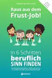 Raus aus dem Frust-Job! In 6 Schritten beruflich Sinn finden: Entwickle deine Persönlichkeit, entfalte deine Stärken, verwirkliche dich selbst und werde glücklich im Job