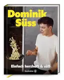 Einfach herzhaft & süss: Lieblingsrezepte von Dominik Süss – Wirtshausklassiker, Omas Schmankerl und kreative Kochtipps für jeden Tag