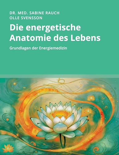 Die energetische Anatomie des Lebens: Grundlagen der Energiemedizin