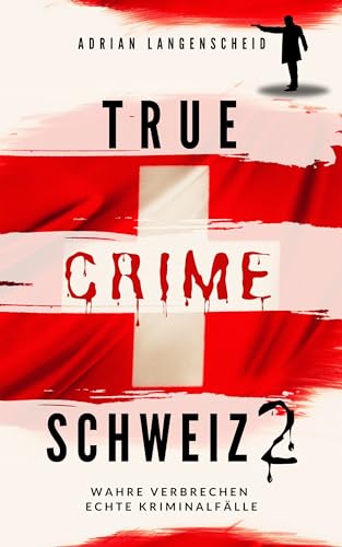 True Crime Schweiz 2: Wahre Verbrechen – Echte Kriminalfälle (True Crime International 13)