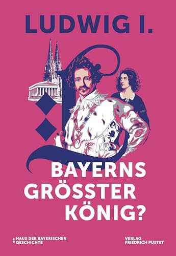 Ludwig I. - Bayerns größter König?: Katalog zur Bayerischen Landesausstellung 2025 (Bayerische Geschichte)