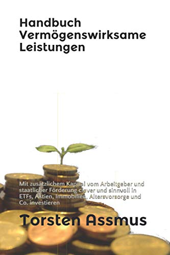 Handbuch Vermögenswirksame Leistungen: Mit zusätzlichem Kapital vom Arbeitgeber und staatlicher Förderung clever und sinnvoll in ETFs, Aktien, Immobilien, Altersvorsorge und Co. investieren