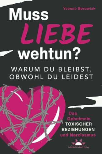 Muss Liebe wehtun? Warum du bleibst, obwohl du leidest. Das Geheimnis toxischer Beziehungen und Narzissmus