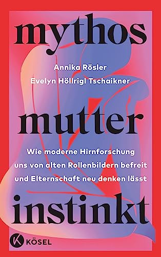 Mythos Mutterinstinkt: Wie moderne Hirnforschung uns von alten Rollenbildern befreit und Elternschaft neu denken lässt - Von Muttertät und Matreszenz