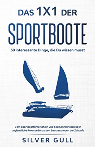 Das 1x1 der Sportboote - 50 interessante Dinge, die Du wissen musst: Vom Sportbootführerschein und Seemannsknoten über unglaubliche Rekorde bis zu den Bootsantrieben der Zukunft