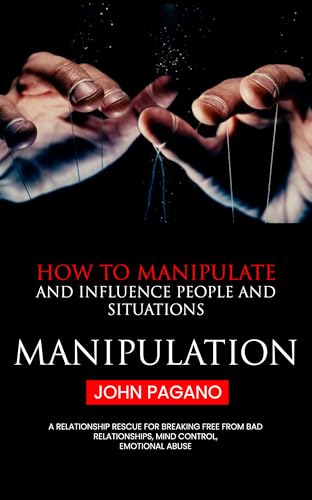 Manipulation: How to Manipulate and Influence People and Situations (A Relationship Rescue for Breaking Free From Bad Relationships, Mind Control, Emotional Abuse) (English Edition)